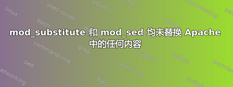 mod_substitute 和 mod_sed 均未替换 Apache 中的任何内容