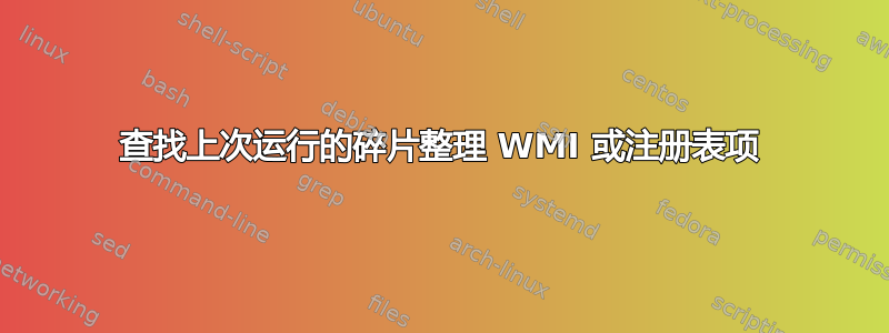 查找上次运行的碎片整理 WMI 或注册表项