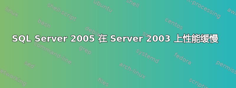 SQL Server 2005 在 Server 2003 上性能缓慢 