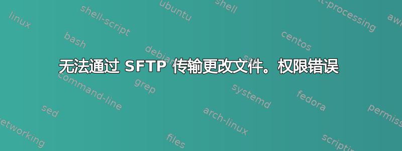 无法通过 SFTP 传输更改文件。权限错误