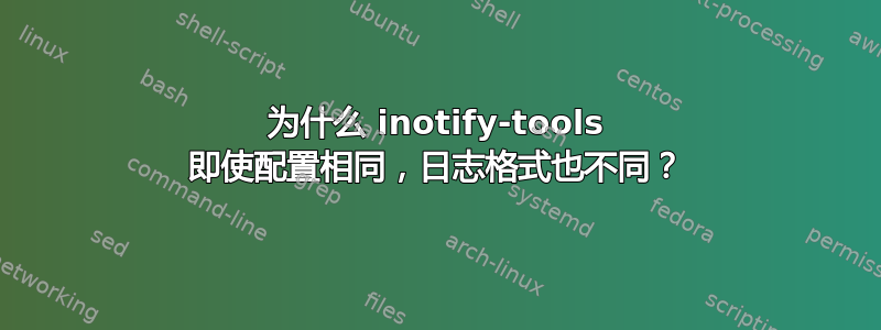 为什么 inotify-tools 即使配置相同，日志格式也不同？