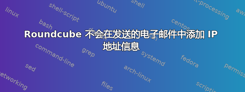 Roundcube 不会在发送的电子邮件中添加 IP 地址信息