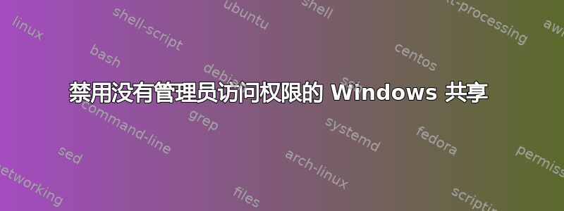 禁用没有管理员访问权限的 Windows 共享