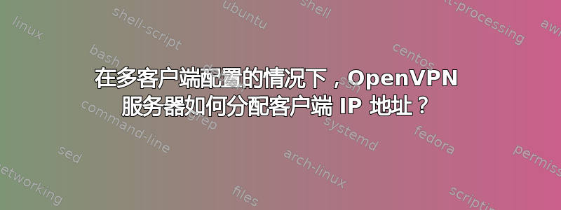 在多客户端配置的情况下，OpenVPN 服务器如何分配客户端 IP 地址？