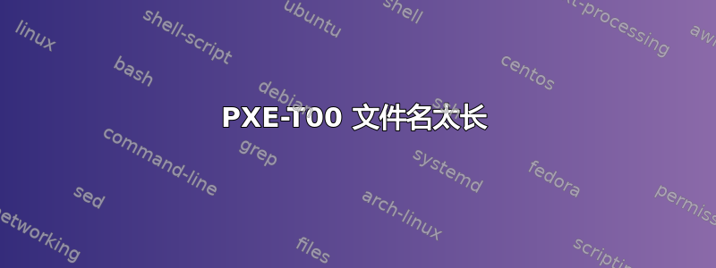 PXE-T00 文件名太长