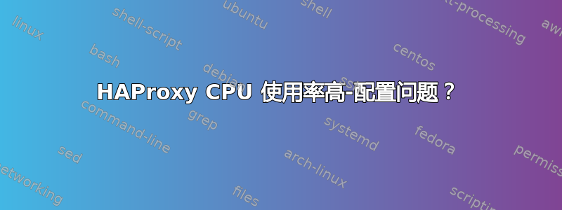 HAProxy CPU 使用率高-配置问题？