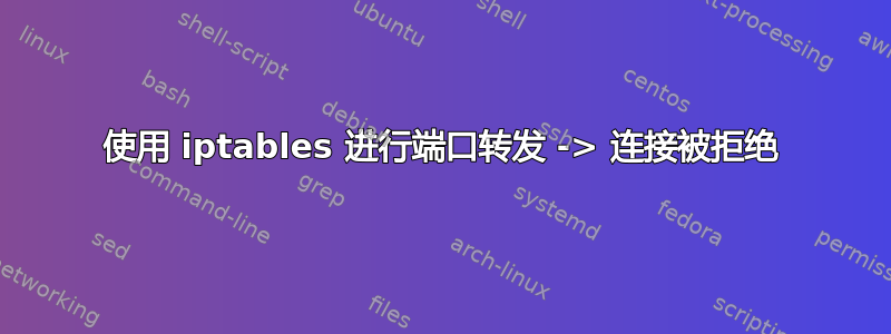 使用 iptables 进行端口转发 -> 连接被拒绝