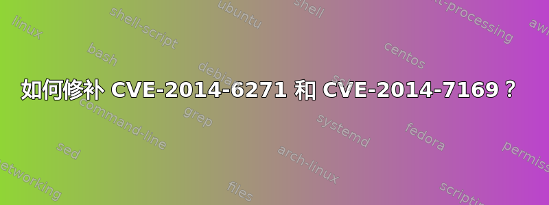 如何修补 CVE-2014-6271 和 CVE-2014-7169？