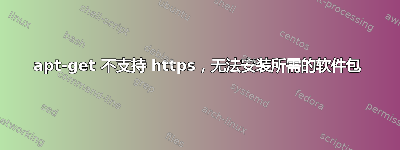 apt-get 不支持 https，无法安装所需的软件包