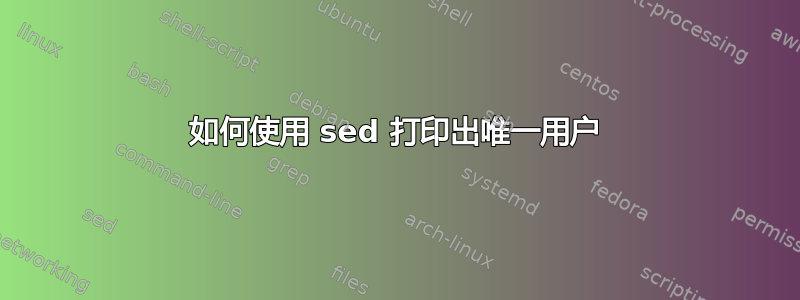 如何使用 sed 打印出唯一用户