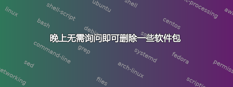 晚上无需询问即可删除一些软件包