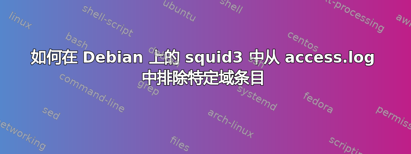 如何在 Debian 上的 squid3 中从 access.log 中排除特定域条目