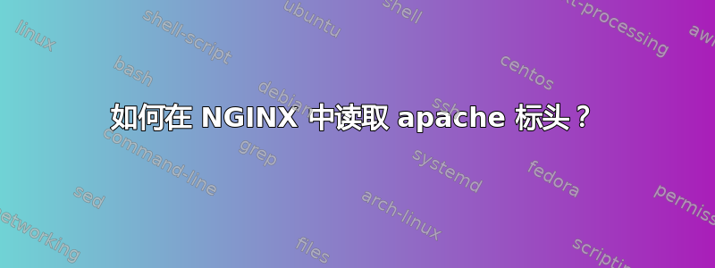 如何在 NGINX 中读取 apache 标头？