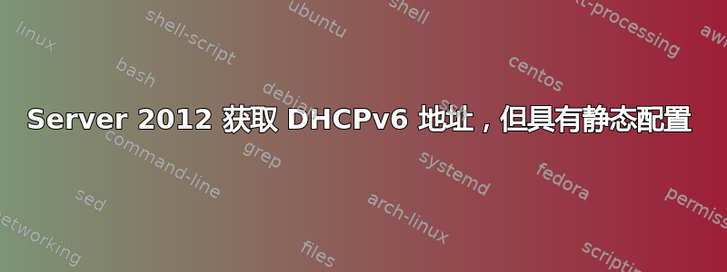 Server 2012 获取 DHCPv6 地址，但具有静态配置