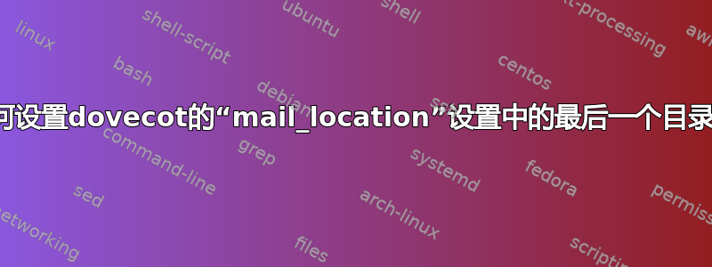 如何设置dovecot的“mail_location”设置中的最后一个目录？