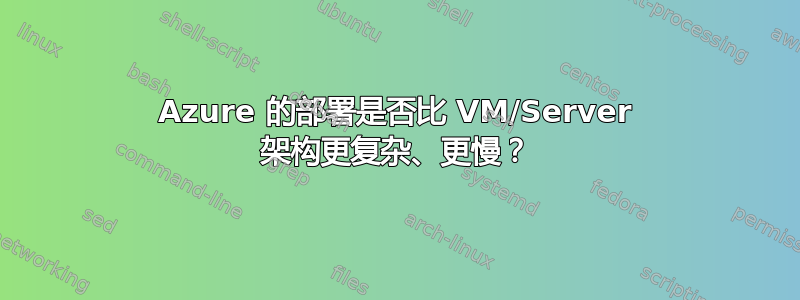 Azure 的部署是否比 VM/Server 架构更复杂、更慢？