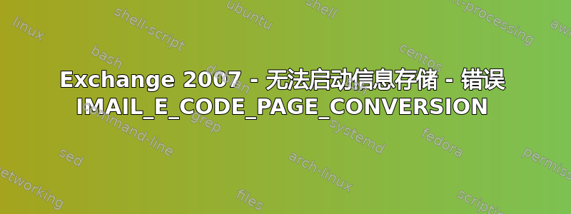 Exchange 2007 - 无法启动信息存储 - 错误 IMAIL_E_CODE_PAGE_CONVERSION