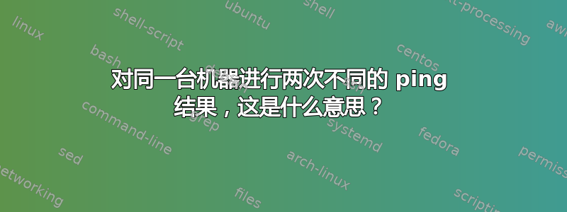 对同一台机器进行两次不同的 ping 结果，这是什么意思？