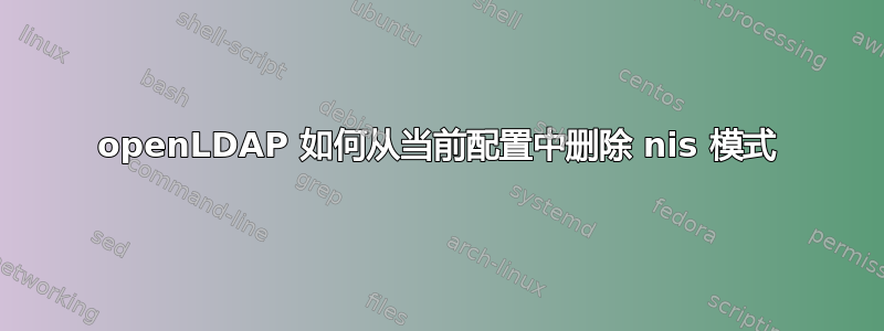 openLDAP 如何从当前配置中删除 nis 模式