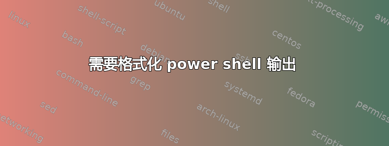 需要格式化 power shell 输出