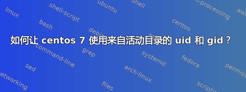 如何让 centos 7 使用来自活动目录的 uid 和 gid？