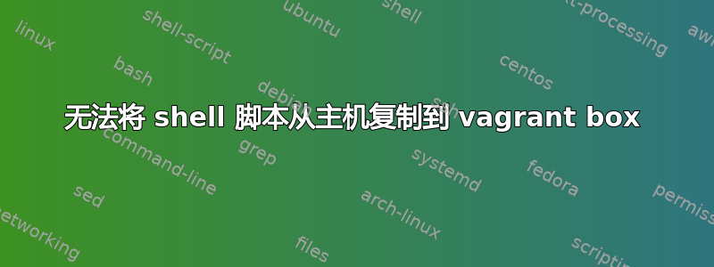 无法将 shell 脚本从主机复制到 vagrant box