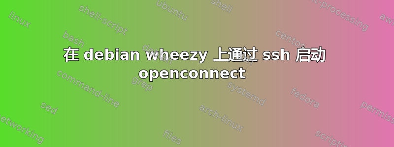 在 debian wheezy 上通过 ssh 启动 openconnect 