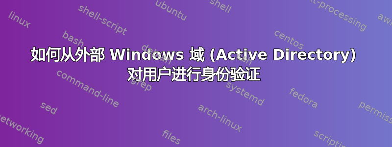 如何从外部 Windows 域 (Active Directory) 对用户进行身份验证