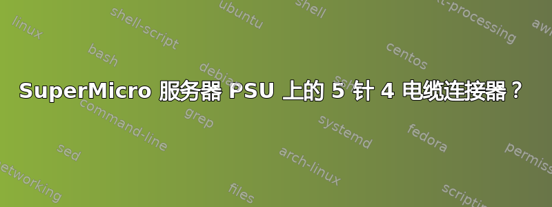 SuperMicro 服务器 PSU 上的 5 针 4 电缆连接器？