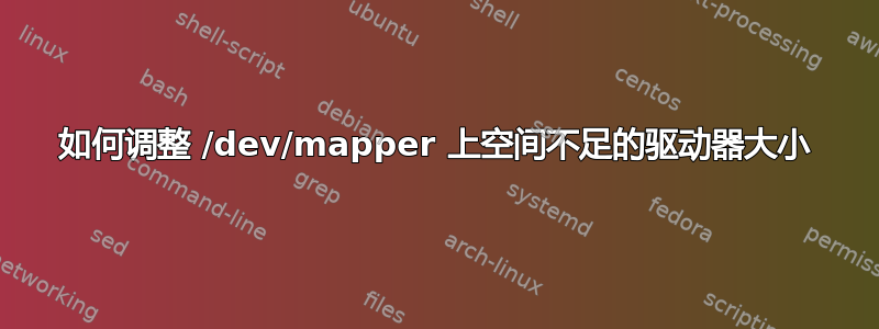 如何调整 /dev/mapper 上空间不足的驱动器大小