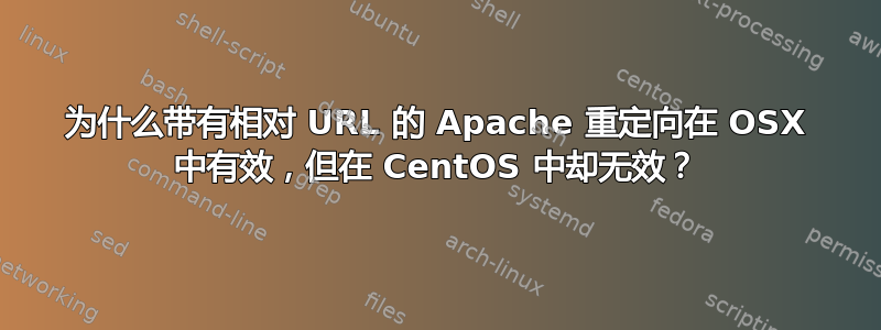 为什么带有相对 URL 的 Apache 重定向在 OSX 中有效，但在 CentOS 中却无效？