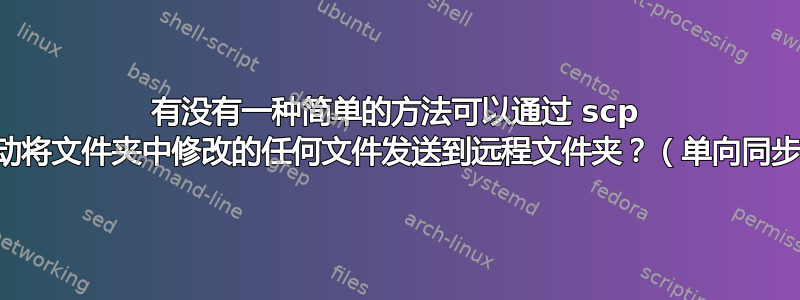 有没有一种简单的方法可以通过 scp 自动将文件夹中修改的任何文件发送到远程文件夹？（单向同步）