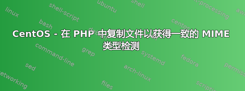 CentOS - 在 PHP 中复制文件以获得一致的 MIME 类型检测