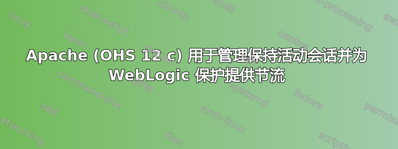 Apache (OHS 12 c) 用于管理保持活动会话并为 WebLogic 保护提供节流