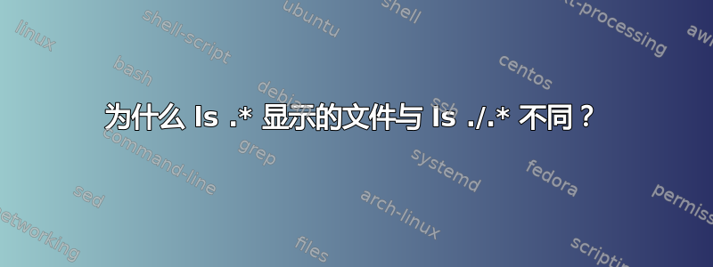 为什么 ls .* 显示的文件与 ls ./.* 不同？