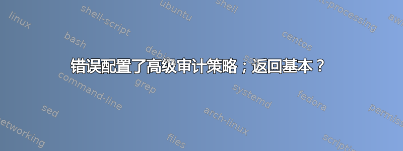 错误配置了高级审计策略；返回基本？