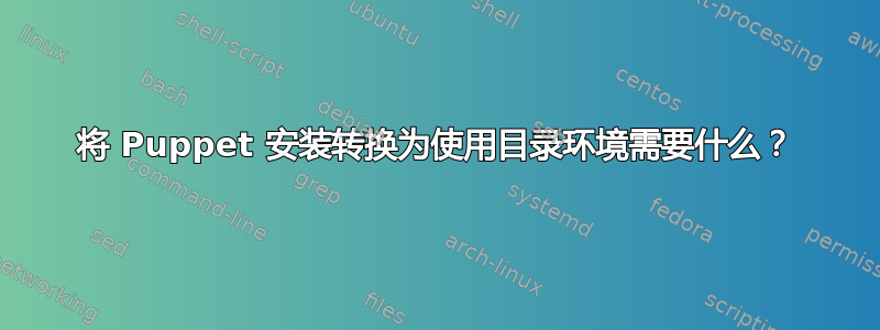 将 Puppet 安装转换为使用目录环境需要什么？