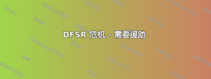 DFSR 危机 - 需要援助