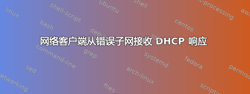 网络客户端从错误子网接收 DHCP 响应