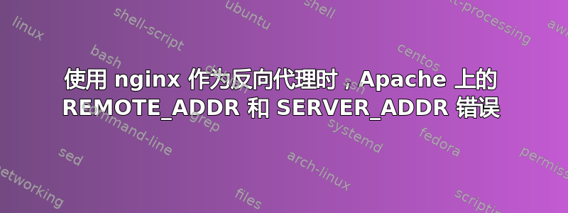 使用 nginx 作为反向代理时，Apache 上的 REMOTE_ADDR 和 SERVER_ADDR 错误