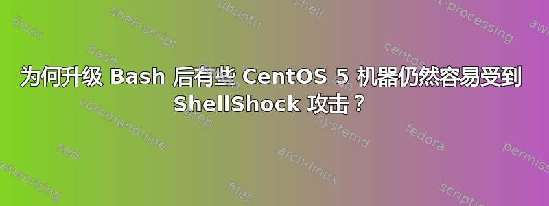 为何升级 Bash 后有些 CentOS 5 机器仍然容易受到 ShellShock 攻击？