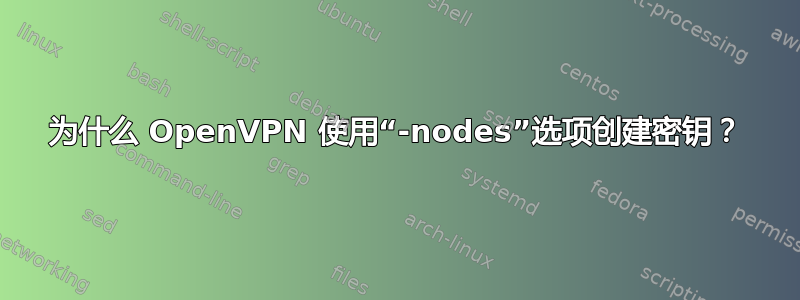 为什么 OpenVPN 使用“-nodes”选项创建密钥？