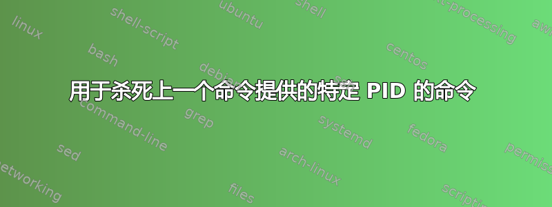 用于杀死上一个命令提供的特定 PID 的命令