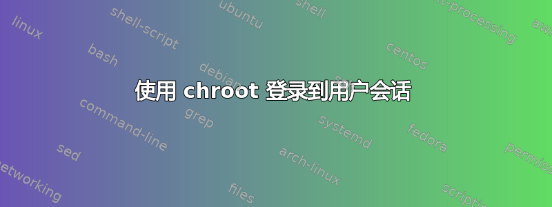 使用 chroot 登录到用户会话