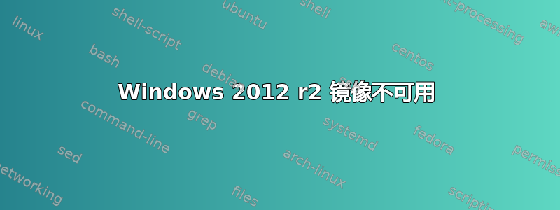 Windows 2012 r2 镜像不可用