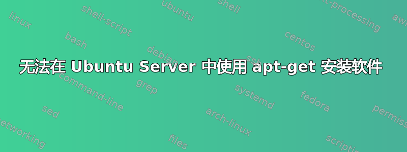 无法在 Ubuntu Server 中使用 apt-get 安装软件