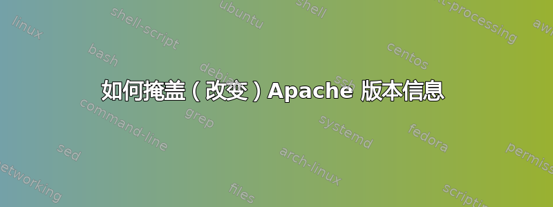 如何掩盖（改变）Apache 版本信息