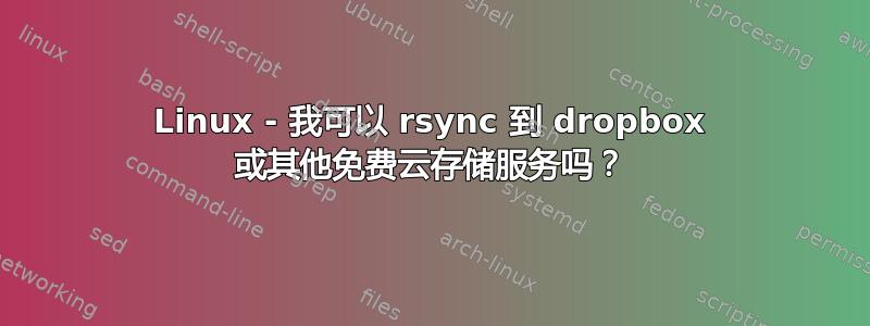 Linux - 我可以 rsync 到 dropbox 或其他免费云存储服务吗？