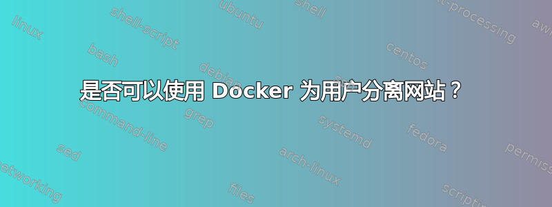 是否可以使用 Docker 为用户分离网站？