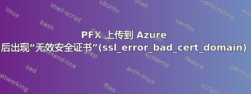 PFX 上传到 Azure 后出现“无效安全证书”(ssl_error_bad_cert_domain)